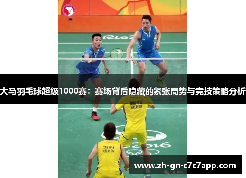 大马羽毛球超级1000赛：赛场背后隐藏的紧张局势与竞技策略分析