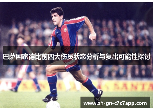 巴萨国家德比前四大伤员状态分析与复出可能性探讨 巴萨国家德比前四大伤员状态分析与复出可能性探讨
