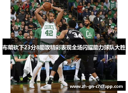 布朗砍下23分8助攻精彩表现全场闪耀助力球队大胜 布朗砍下23分8助攻精彩表现全场闪耀助力球队大胜