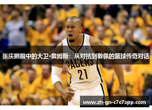 张庆鹏眼中的大卫·詹姆斯：从对抗到敬佩的篮球传奇对话