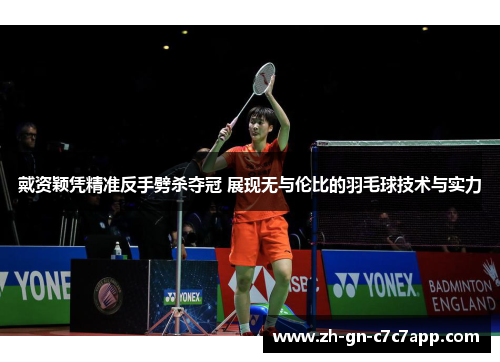 戴资颖凭精准反手劈杀夺冠 展现无与伦比的羽毛球技术与实力 戴资颖凭精准反手劈杀夺冠 展现无与伦比的羽毛球技术与实力