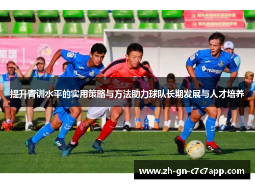 提升青训水平的实用策略与方法助力球队长期发展与人才培养