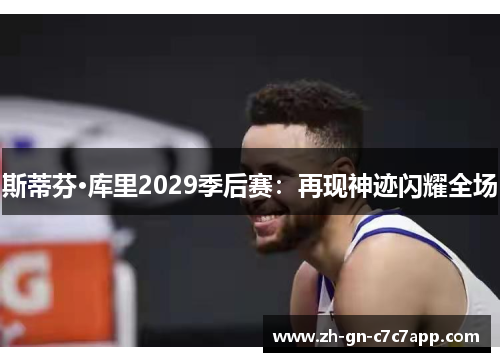 斯蒂芬·库里2029季后赛:再现神迹闪耀全场 斯蒂芬·库里2029季后赛:再现神迹闪耀全场
