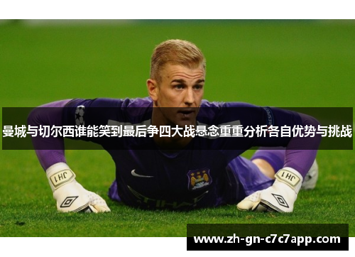 曼城与切尔西谁能笑到最后争四大战悬念重重分析各自优势与挑战