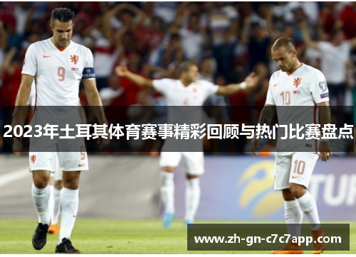 2023年土耳其体育赛事精彩回顾与热门比赛盘点 2023年土耳其体育赛事精彩回顾与热门比赛盘点