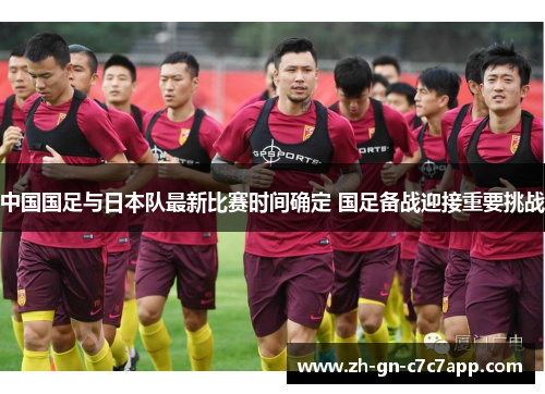 中国国足与日本队最新比赛时间确定 国足备战迎接重要挑战 中国国足与日本队最新比赛时间确定 国足备战迎接重要挑战