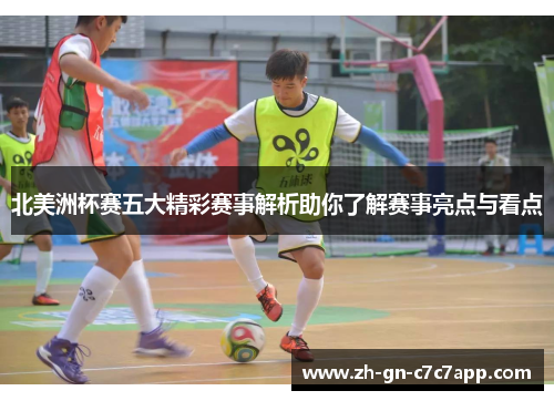 北美洲杯赛五大精彩赛事解析助你了解赛事亮点与看点