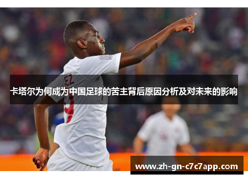 卡塔尔为何成为中国足球的苦主背后原因分析及对未来的影响 卡塔尔为何成为中国足球的苦主背后原因分析及对未来的影响