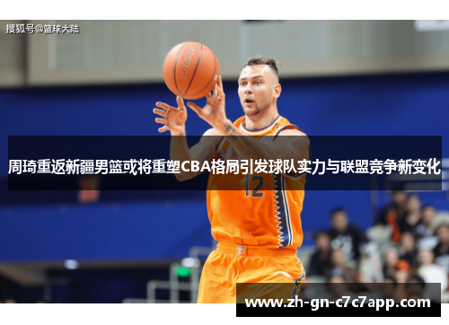 周琦重返新疆男篮或将重塑CBA格局引发球队实力与联盟竞争新变化