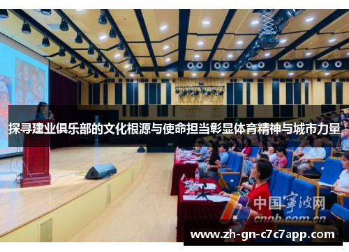 探寻建业俱乐部的文化根源与使命担当彰显体育精神与城市力量