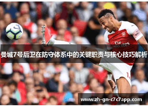 曼城7号后卫在防守体系中的关键职责与核心技巧解析 曼城7号后卫在防守体系中的关键职责与核心技巧解析
