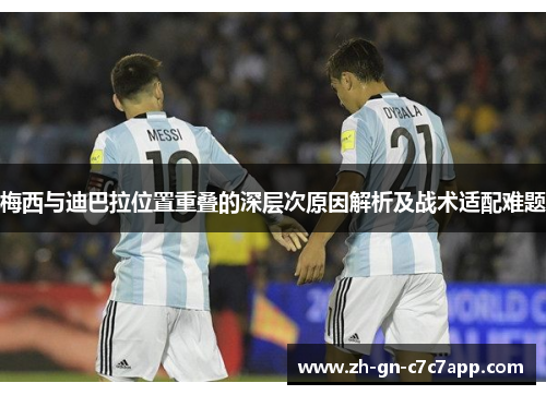 梅西与迪巴拉位置重叠的深层次原因解析及战术适配难题 梅西与迪巴拉位置重叠的深层次原因解析及战术适配难题