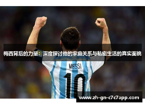 梅西背后的力量:深度探讨他的家庭关系与私密生活的真实面貌 梅西背后的力量:深度探讨他的家庭关系与私密生活的真实面貌