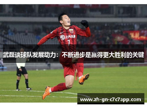 武磊谈球队发展动力：不断进步是赢得更大胜利的关键