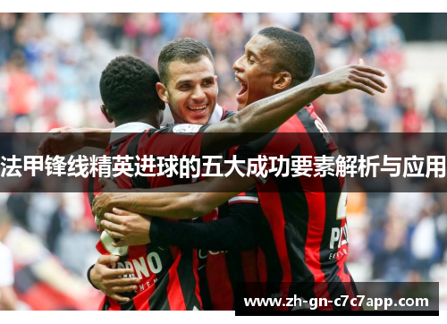 法甲锋线精英进球的五大成功要素解析与应用