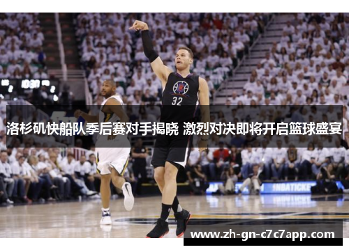 洛杉矶快船队季后赛对手揭晓 激烈对决即将开启篮球盛宴 洛杉矶快船队季后赛对手揭晓 激烈对决即将开启篮球盛宴