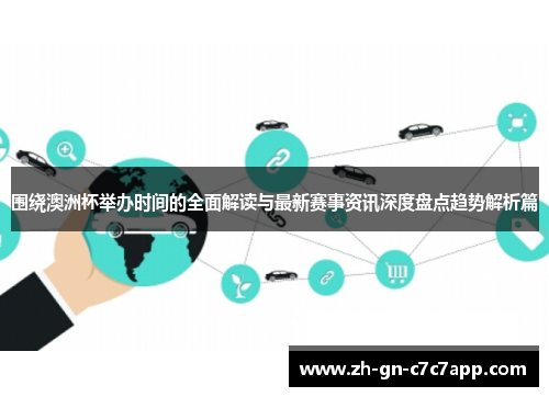 围绕澳洲杯举办时间的全面解读与最新赛事资讯深度盘点趋势解析篇 围绕澳洲杯举办时间的全面解读与最新赛事资讯深度盘点趋势解析篇
