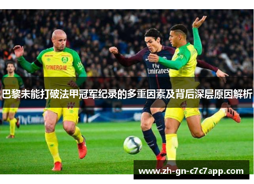 巴黎未能打破法甲冠军纪录的多重因素及背后深层原因解析 巴黎未能打破法甲冠军纪录的多重因素及背后深层原因解析