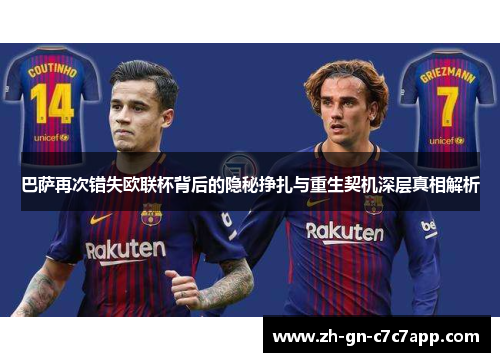 巴萨再次错失欧联杯背后的隐秘挣扎与重生契机深层真相解析 巴萨再次错失欧联杯背后的隐秘挣扎与重生契机深层真相解析