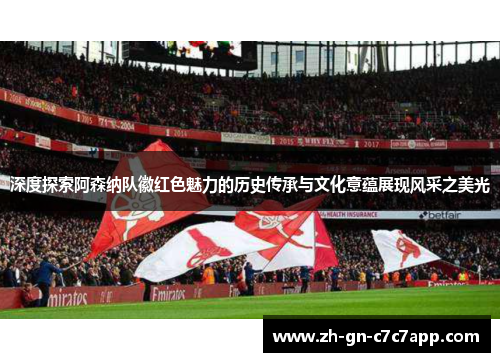 深度探索阿森纳队徽红色魅力的历史传承与文化意蕴展现风采之美光