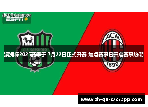 澳洲杯2025赛季于 7月22日正式开赛 焦点赛事已开启赛事热潮 澳洲杯2025赛季于 7月22日正式开赛 焦点赛事已开启赛事热潮