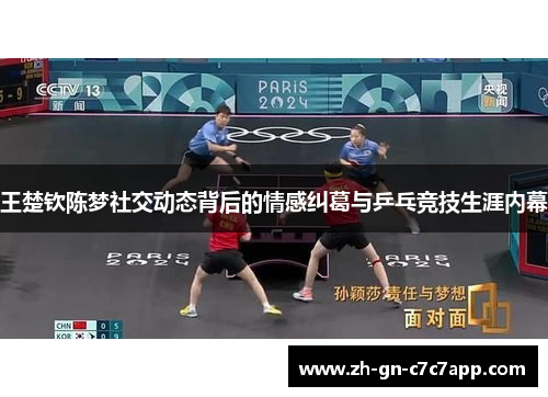王楚钦陈梦社交动态背后的情感纠葛与乒乓竞技生涯内幕 王楚钦陈梦社交动态背后的情感纠葛与乒乓竞技生涯内幕