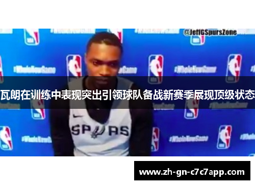 瓦朗在训练中表现突出引领球队备战新赛季展现顶级状态 瓦朗在训练中表现突出引领球队备战新赛季展现顶级状态