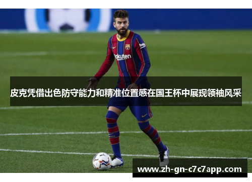 皮克凭借出色防守能力和精准位置感在国王杯中展现领袖风采