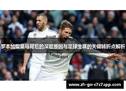 罗本加盟皇马背后的深层原因与足球生涯的关键转折点解析