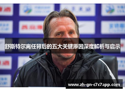 舒斯特尔离任背后的五大关键原因深度解析与启示 舒斯特尔离任背后的五大关键原因深度解析与启示