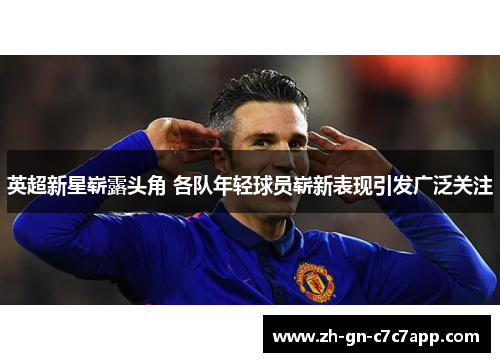 英超新星崭露头角 各队年轻球员崭新表现引发广泛关注