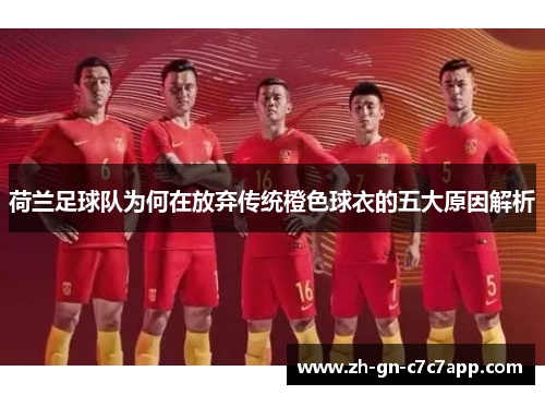 荷兰足球队为何在放弃传统橙色球衣的五大原因解析