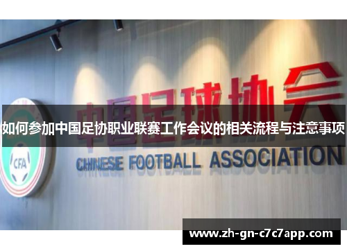 如何参加中国足协职业联赛工作会议的相关流程与注意事项