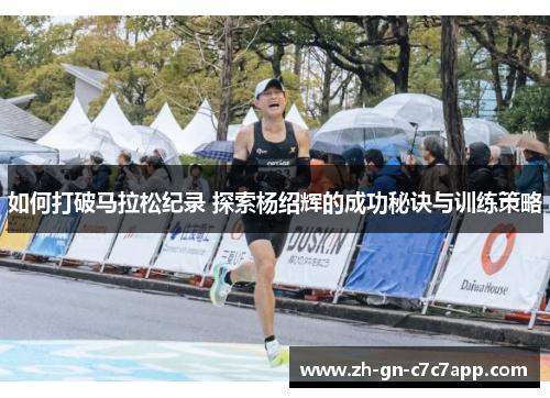 如何打破马拉松纪录 探索杨绍辉的成功秘诀与训练策略