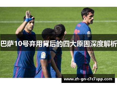 巴萨10号弃用背后的四大原因深度解析