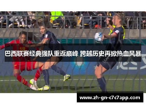 巴西联赛经典强队重返巅峰 跨越历史再掀热血风暴