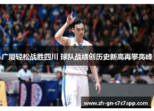广厦轻松战胜四川 球队战绩创历史新高再攀高峰 广厦轻松战胜四川 球队战绩创历史新高再攀高峰