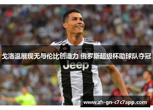 戈洛温展现无与伦比创造力 俄罗斯超级杯助球队夺冠