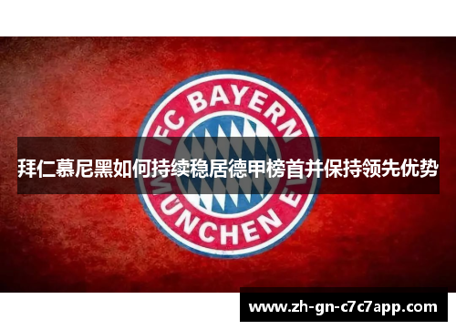 拜仁慕尼黑如何持续稳居德甲榜首并保持领先优势