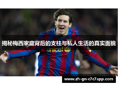 揭秘梅西家庭背后的支柱与私人生活的真实面貌 揭秘梅西家庭背后的支柱与私人生活的真实面貌