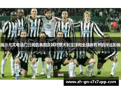 揭示尤文电话门丑闻的真相及其对意大利足球和全球体育界的深远影响 揭示尤文电话门丑闻的真相及其对意大利足球和全球体育界的深远影响
