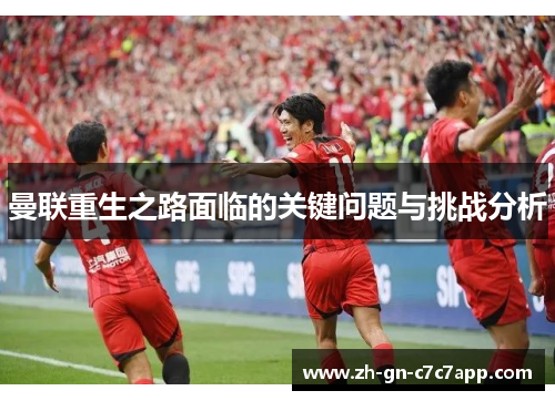 曼联重生之路面临的关键问题与挑战分析