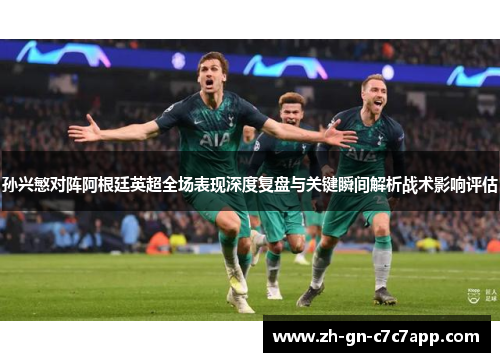 孙兴慜对阵阿根廷英超全场表现深度复盘与关键瞬间解析战术影响评估