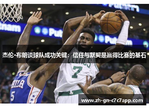 杰伦·布朗谈球队成功关键：信任与默契是赢得比赛的基石