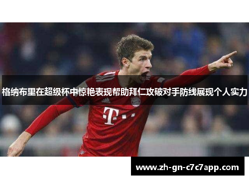 格纳布里在超级杯中惊艳表现帮助拜仁攻破对手防线展现个人实力