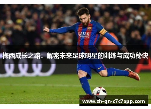 梅西成长之路:解密未来足球明星的训练与成功秘诀 梅西成长之路:解密未来足球明星的训练与成功秘诀