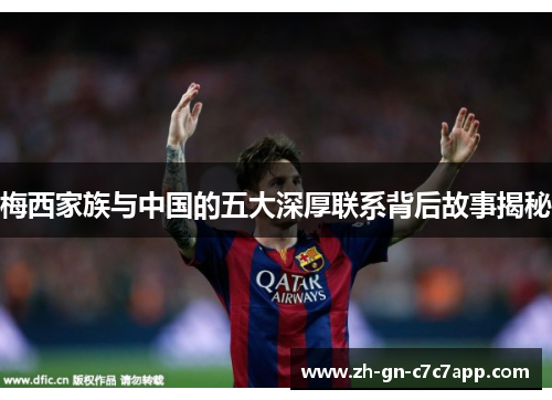 梅西家族与中国的五大深厚联系背后故事揭秘 梅西家族与中国的五大深厚联系背后故事揭秘