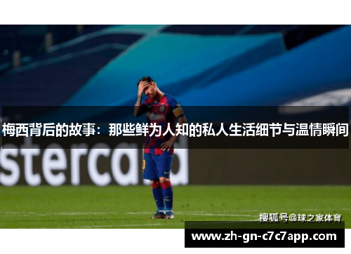 梅西背后的故事：那些鲜为人知的私人生活细节与温情瞬间