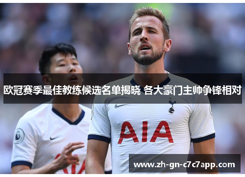 欧冠赛季最佳教练候选名单揭晓 各大豪门主帅争锋相对 欧冠赛季最佳教练候选名单揭晓 各大豪门主帅争锋相对