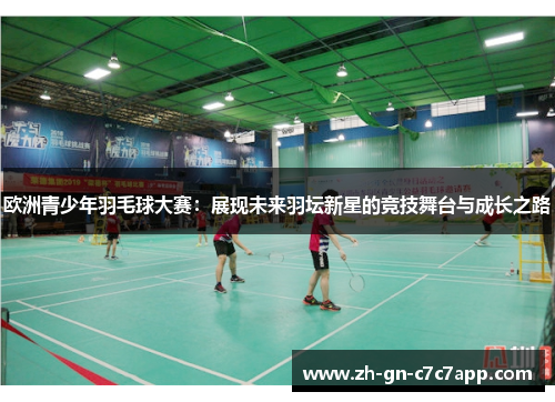 欧洲青少年羽毛球大赛:展现未来羽坛新星的竞技舞台与成长之路 欧洲青少年羽毛球大赛:展现未来羽坛新星的竞技舞台与成长之路